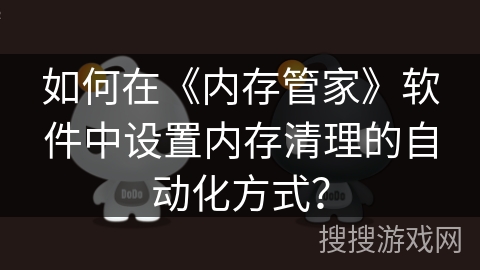如何在《内存管家》软件中设置内存清理的自动化方式？