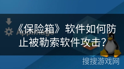 《保险箱》软件如何防止被勒索软件攻击？