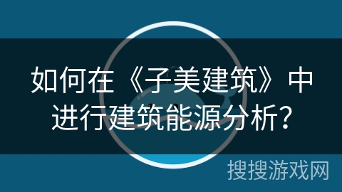 如何在《子美建筑》中进行建筑能源分析？