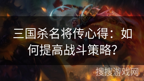三国杀名将传心得：如何提高战斗策略？