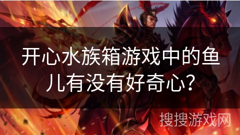 开心水族箱游戏中的鱼儿有没有好奇心？