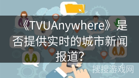 《TVUAnywhere》是否提供实时的城市新闻报道？