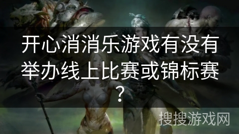 开心消消乐游戏有没有举办线上比赛或锦标赛？