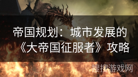 帝国规划：城市发展的《大帝国征服者》攻略