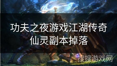 功夫之夜游戏江湖传奇仙灵副本掉落