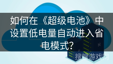 如何在《超级电池》中设置低电量自动进入省电模式？