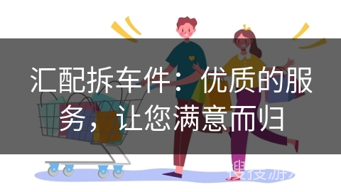 汇配拆车件：优质的服务，让您满意而归