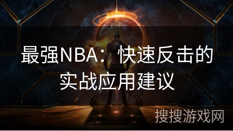 最强NBA：快速反击的实战应用建议