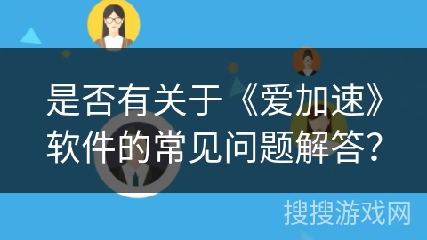 是否有关于《爱加速》软件的常见问题解答？