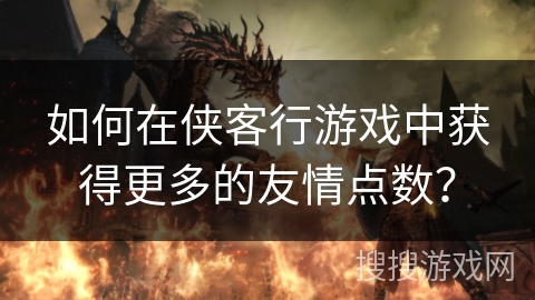 如何在侠客行游戏中获得更多的友情点数？