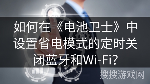 如何在《电池卫士》中设置省电模式的定时关闭蓝牙和Wi-Fi？