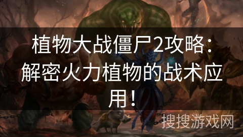 植物大战僵尸2攻略：解密火力植物的战术应用！