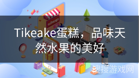 Tikeake蛋糕，品味天然水果的美好