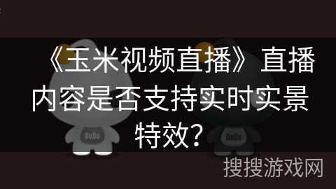 《玉米视频直播》直播内容是否支持实时实景特效？