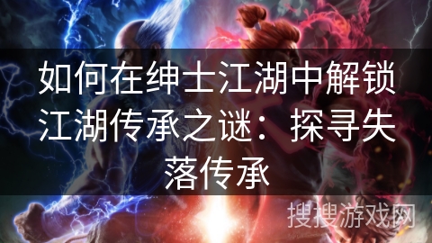 如何在绅士江湖中解锁江湖传承之谜：探寻失落传承