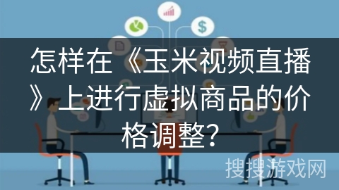 怎样在《玉米视频直播》上进行虚拟商品的价格调整？