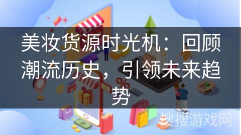 美妆货源时光机：回顾潮流历史，引领未来趋势