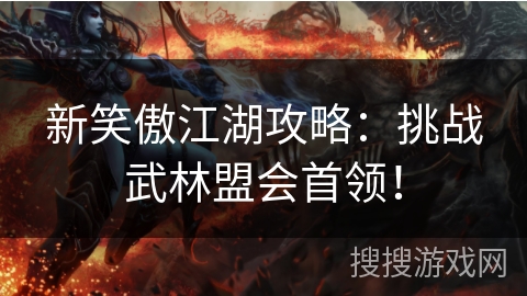 新笑傲江湖攻略：挑战武林盟会首领！
