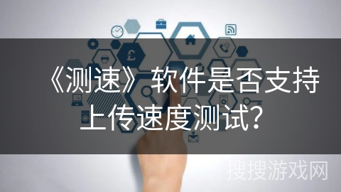 《测速》软件是否支持上传速度测试？