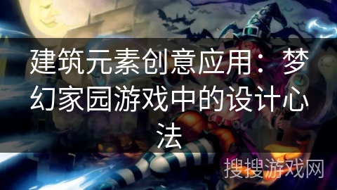 建筑元素创意应用：梦幻家园游戏中的设计心法