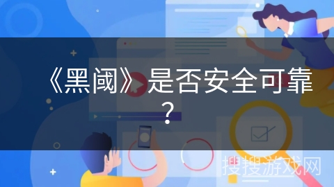 《黑阈》是否安全可靠？