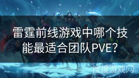 雷霆前线游戏中哪个技能最适合团队PVE？