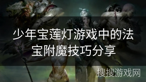 少年宝莲灯游戏中的法宝附魔技巧分享