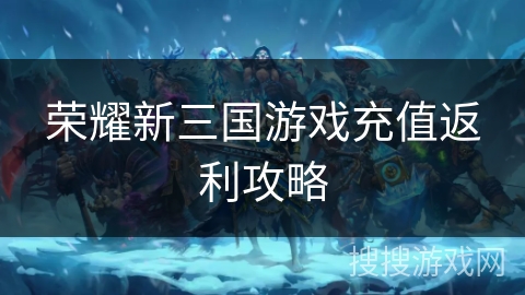 荣耀新三国游戏充值返利攻略