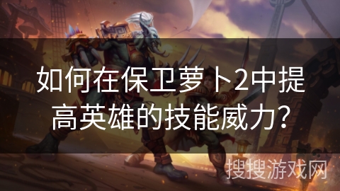 如何在保卫萝卜2中提高英雄的技能威力？