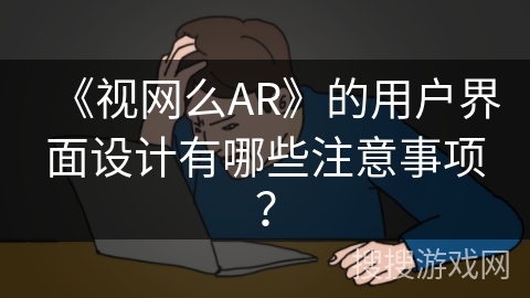 《视网么AR》的用户界面设计有哪些注意事项？