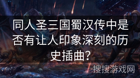 同人圣三国蜀汉传中是否有让人印象深刻的历史插曲？