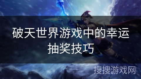 破天世界游戏中的幸运抽奖技巧