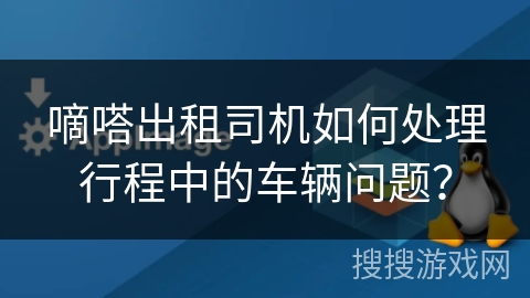 嘀嗒出租司机如何处理行程中的车辆问题？