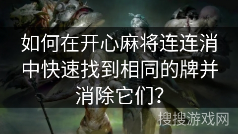 如何在开心麻将连连消中快速找到相同的牌并消除它们？