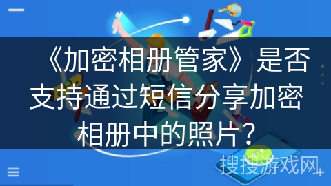 《加密相册管家》是否支持通过短信分享加密相册中的照片？