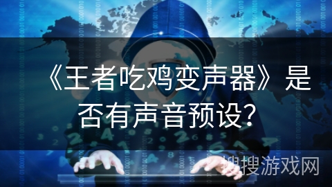 《王者吃鸡变声器》是否有声音预设？