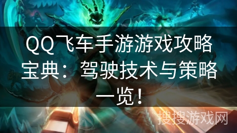 QQ飞车手游游戏攻略宝典：驾驶技术与策略一览！