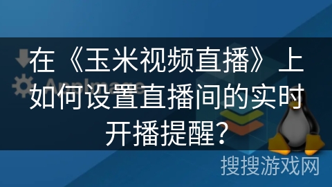 在《玉米视频直播》上如何设置直播间的实时开播提醒？