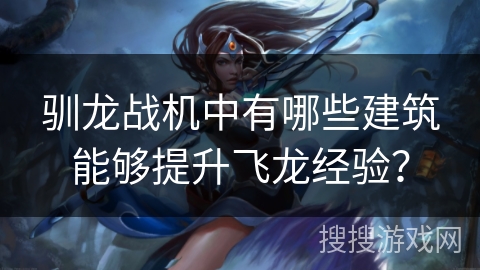 驯龙战机中有哪些建筑能够提升飞龙经验？