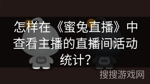 怎样在《蜜兔直播》中查看主播的直播间活动统计？