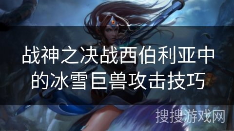 战神之决战西伯利亚中的冰雪巨兽攻击技巧