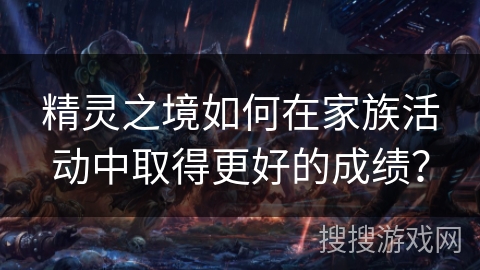 精灵之境如何在家族活动中取得更好的成绩？