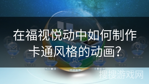 在福视悦动中如何制作卡通风格的动画？