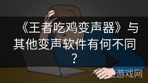 《王者吃鸡变声器》与其他变声软件有何不同？