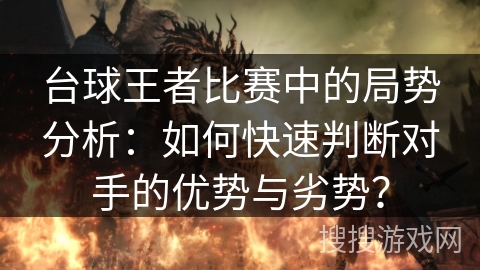 台球王者比赛中的局势分析：如何快速判断对手的优势与劣势？