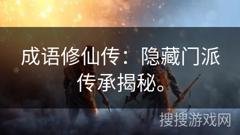 成语修仙传：隐藏门派传承揭秘。