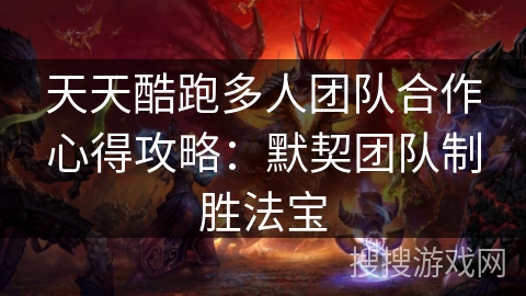 天天酷跑多人团队合作心得攻略：默契团队制胜法宝