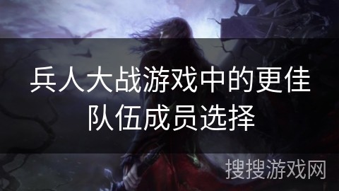 兵人大战游戏中的更佳队伍成员选择