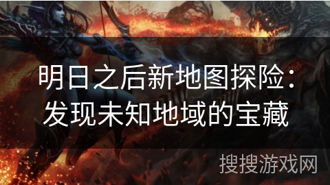 明日之后新地图探险：发现未知地域的宝藏