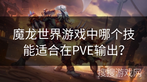 魔龙世界游戏中哪个技能适合在PVE输出？